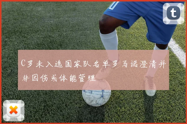 C罗未入选国家队名单罗马诺澄清并非因伤或体能管理