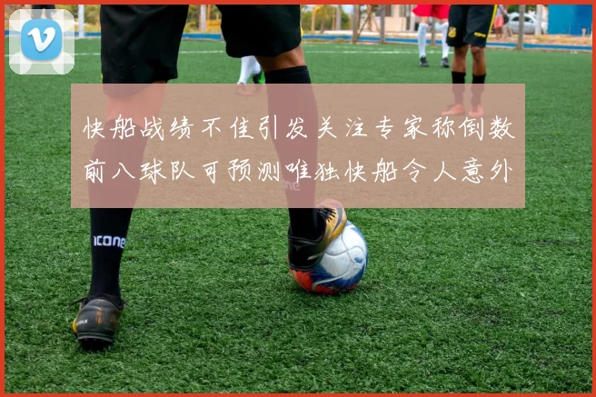 快船战绩不佳引发关注专家称倒数前八球队可预测唯独快船令人意外