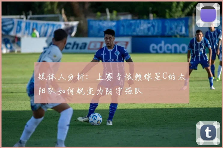 媒体人分析：上赛季依赖球星C的太阳队如何蜕变为防守强队