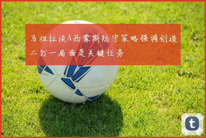 马祖拉谈A西蒙斯防守策略强调创造二打一局面是关键任务