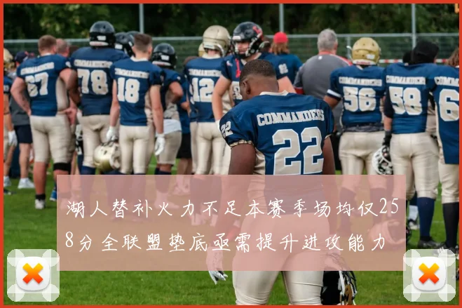 湖人替补火力不足本赛季场均仅258分全联盟垫底亟需提升进攻能力