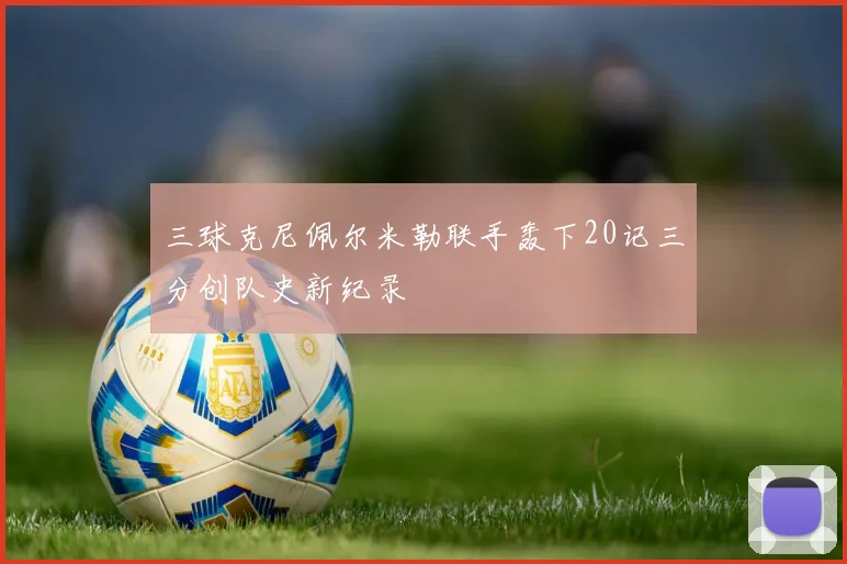 三球克尼佩尔米勒联手轰下20记三分创队史新纪录