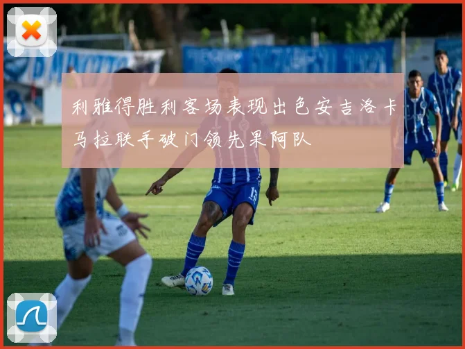 利雅得胜利客场表现出色安吉洛卡马拉联手破门领先果阿队