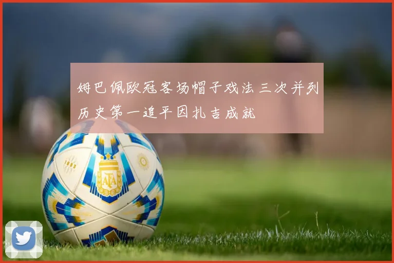 姆巴佩欧冠客场帽子戏法三次并列历史第一追平因扎吉成就