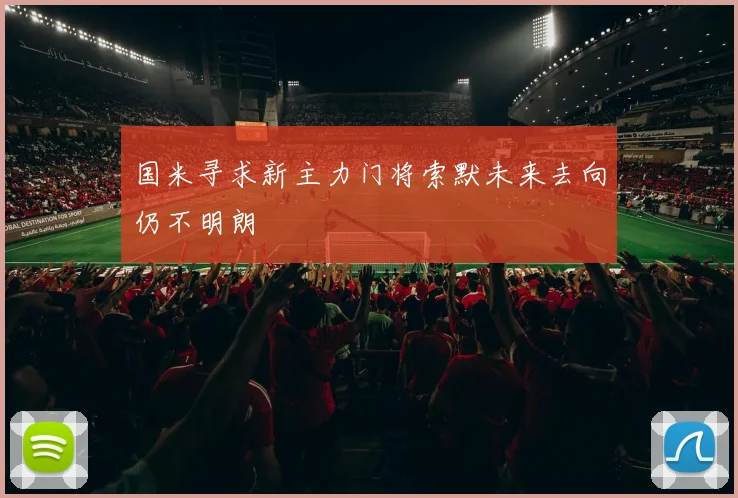 国米寻求新主力门将索默未来去向仍不明朗