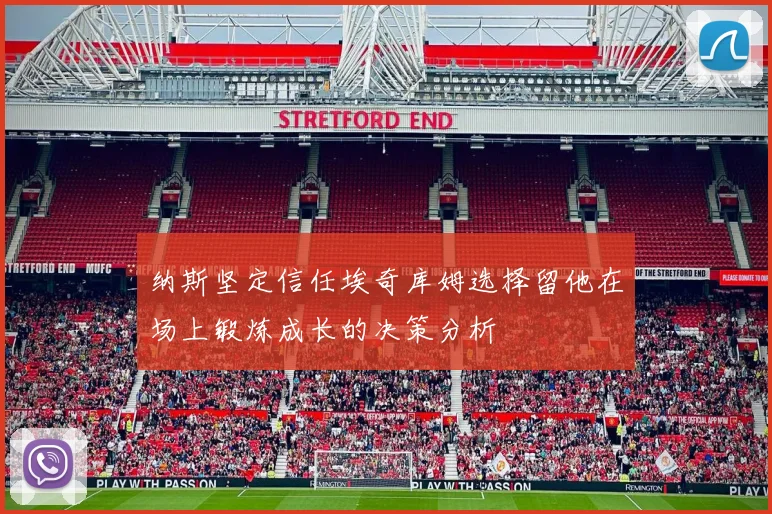 纳斯坚定信任埃奇库姆选择留他在场上锻炼成长的决策分析