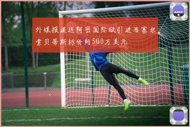外媒报道迈阿密国际欲引进洛塞尔索贝蒂斯标价约500万美元