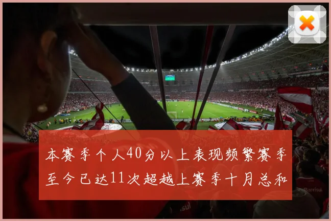 本赛季个人40分以上表现频繁赛季至今已达11次超越上赛季十月总和