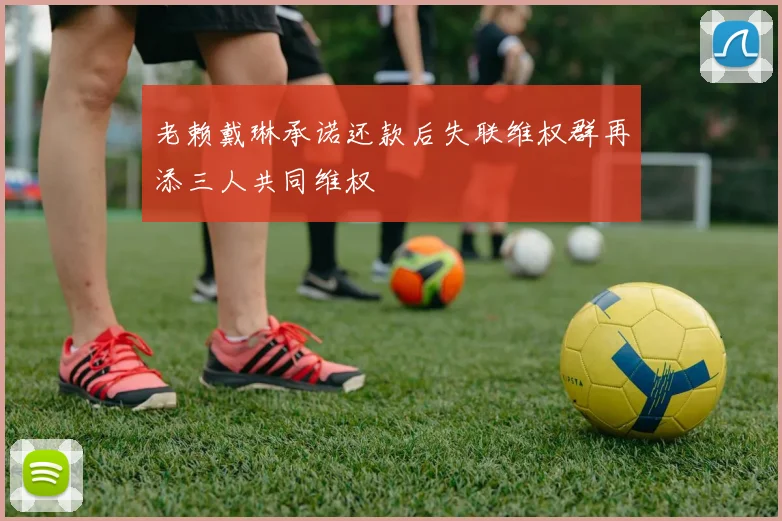 老赖戴琳承诺还款后失联维权群再添三人共同维权