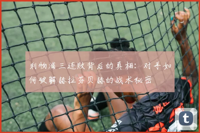 利物浦三连败背后的真相：对手如何破解赫拉芬贝赫的战术秘密