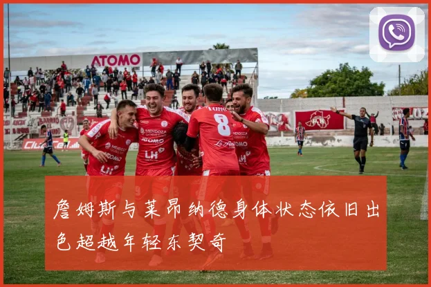 詹姆斯与莱昂纳德身体状态依旧出色超越年轻东契奇