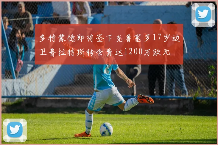 多特蒙德即将签下克鲁塞罗17岁边卫普拉特斯转会费达1200万欧元