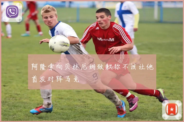 阿隆索向贝林厄姆致歉称不该让他首发对阵马竞