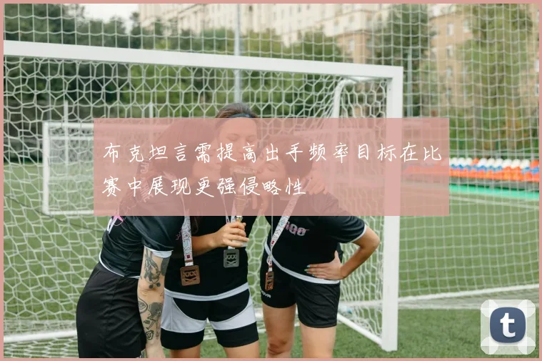 布克坦言需提高出手频率目标在比赛中展现更强侵略性