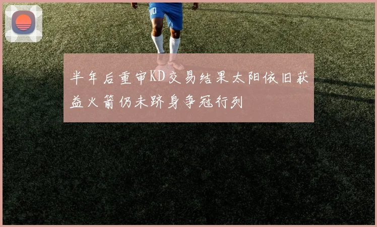 半年后重审KD交易结果太阳依旧获益火箭仍未跻身争冠行列