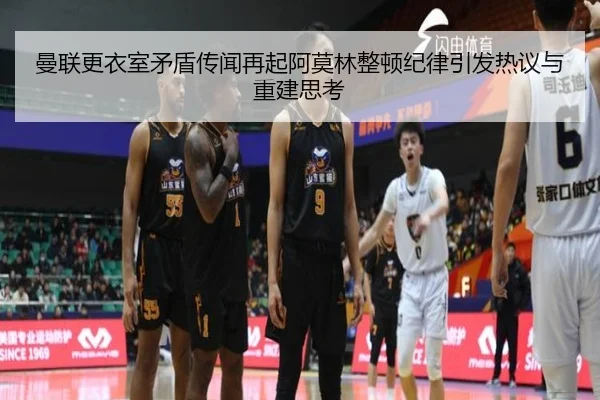 曼联更衣室矛盾传闻再起阿莫林整顿纪律引发热议与重建思考 - leyu